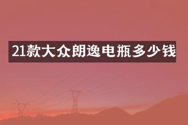21款大众朗逸电瓶多少钱