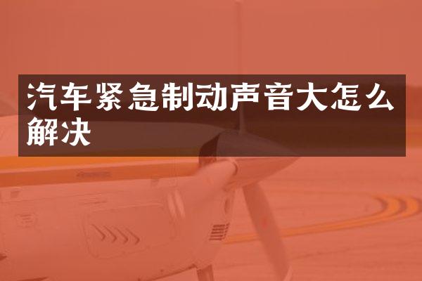 汽车紧急制动声音大怎么解决