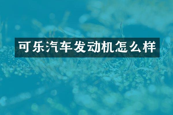 可乐汽车发动机怎么样