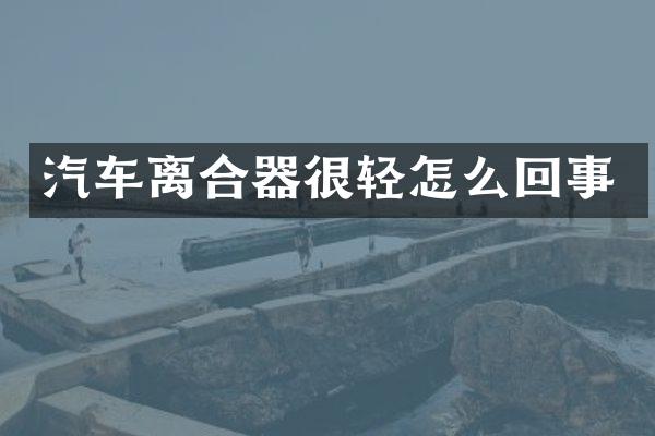 汽车离合器很轻怎么回事