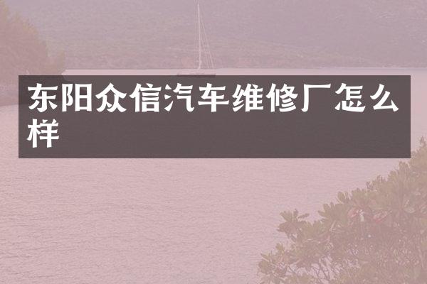 东阳众信汽车维修厂怎么样