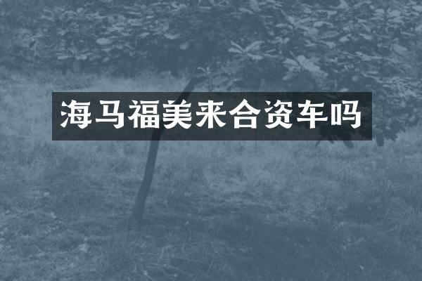海马福美来合资车吗