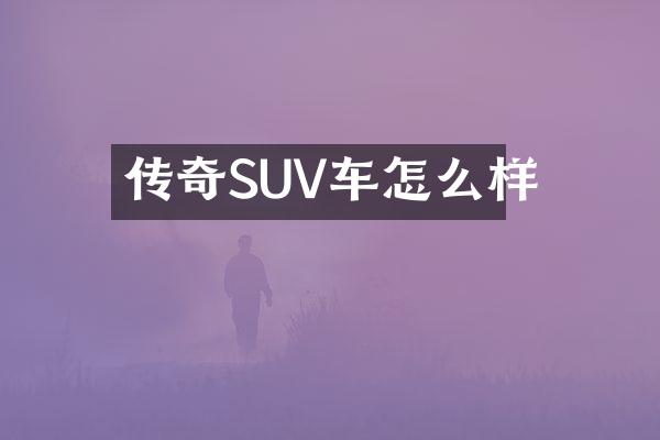 传奇SUV车怎么样