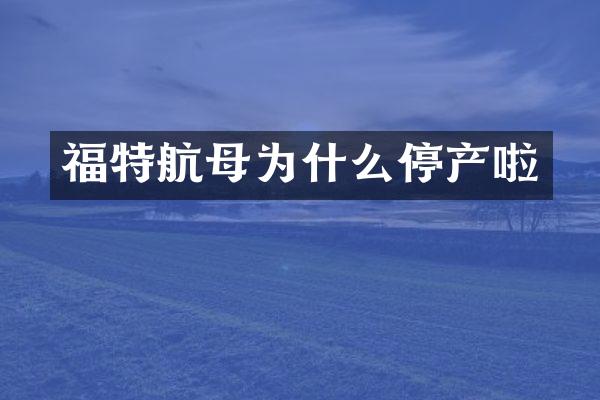 福特航母为什么停产啦