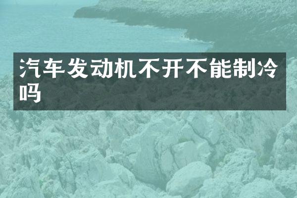汽车发动机不开不能制冷吗