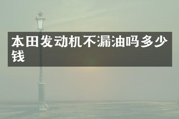 本田发动机不漏油吗多少钱