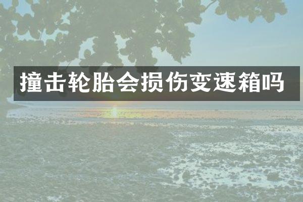 撞击轮胎会损伤变速箱吗