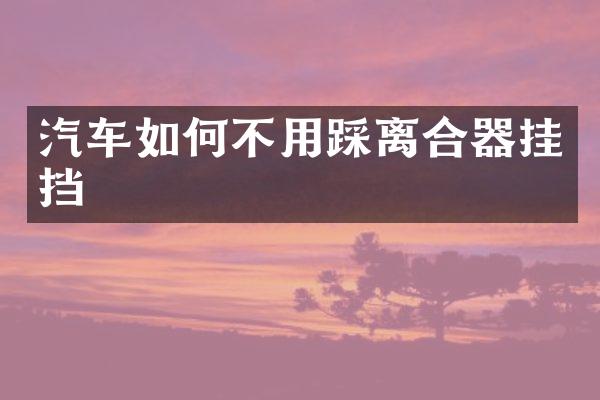 汽车如何不用踩离合器挂挡