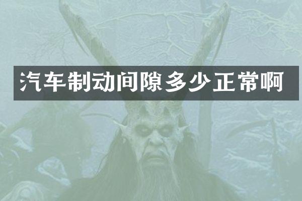 汽车制动间隙多少正常啊