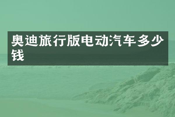 奥迪旅行版电动汽车多少钱