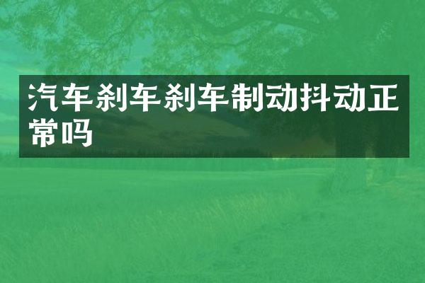 汽车刹车刹车制动抖动正常吗