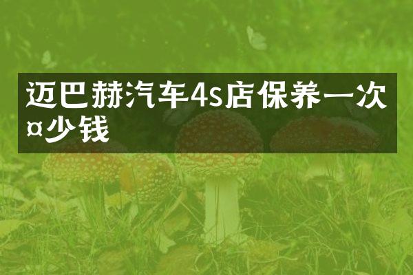 迈巴赫汽车4s店保养一次多少钱