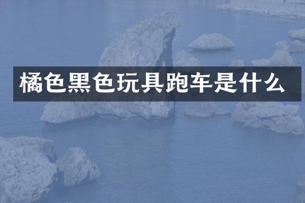 橘色黑色玩具跑车是什么