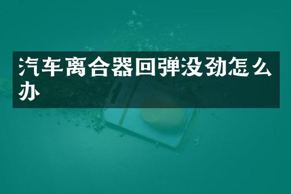 汽车离合器回弹没劲怎么办