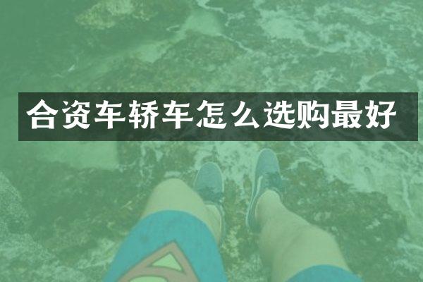 合资车轿车怎么选购最好