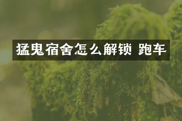 猛鬼宿舍怎么解锁 跑车