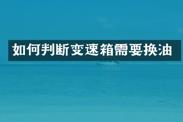 如何判断变速箱需要换油