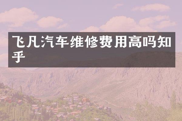 飞凡汽车维修费用高吗知乎