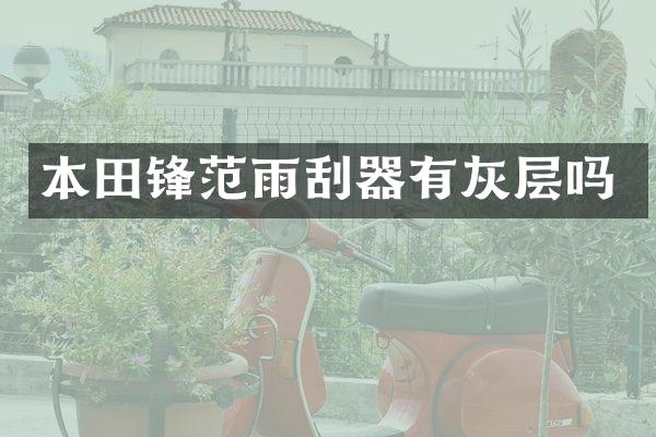 本田锋范雨刮器有灰层吗