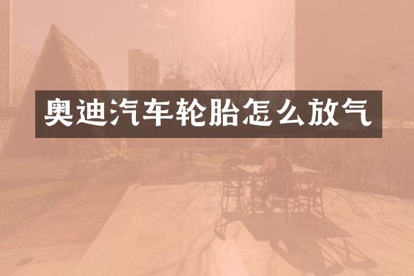 奥迪汽车轮胎怎么放气