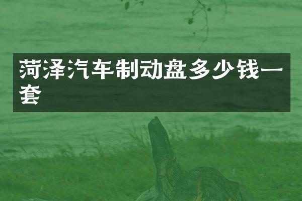 菏泽汽车制动盘多少钱一套