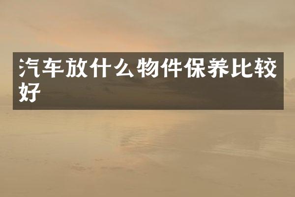 汽车放什么物件保养比较好