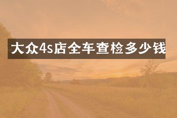 大众4s店全车查检多少钱