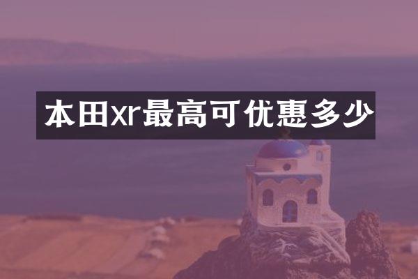 本田xr最高可优惠多少