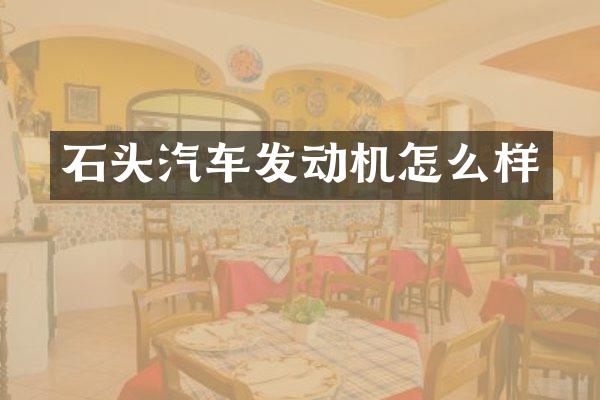 石头汽车发动机怎么样
