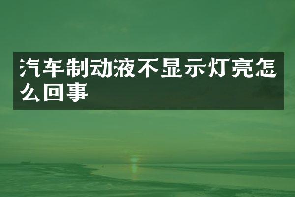 汽车制动液不显示灯亮怎么回事