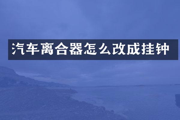 汽车离合器怎么改成挂钟