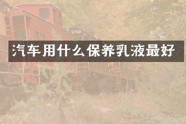 汽车用什么保养乳液最好