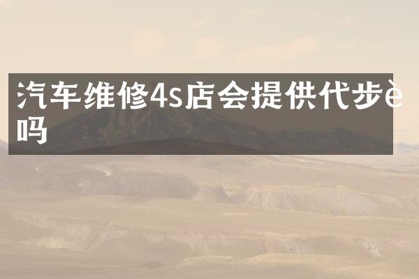 汽车维修4s店会提供代步车吗