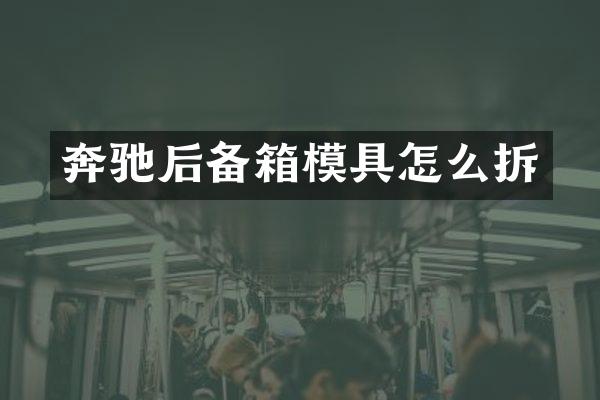 奔驰后备箱模具怎么拆