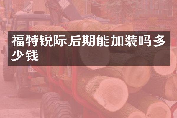 福特锐际后期能加装吗多少钱