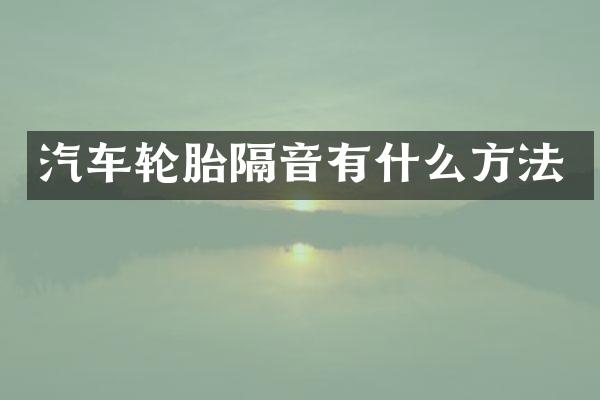 汽车轮胎隔音有什么方法