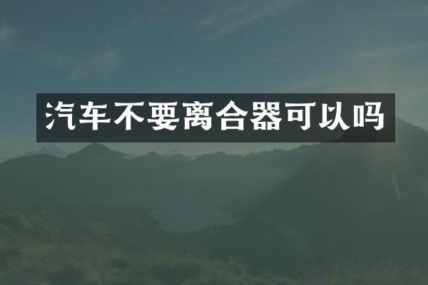 汽车不要离合器可以吗