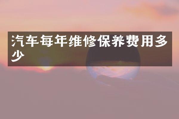 汽车每年维修保养费用多少
