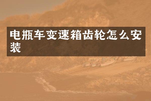 电瓶车变速箱齿轮怎么安装