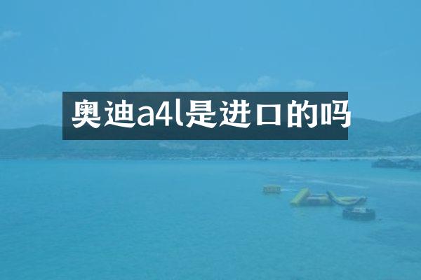 奥迪a4l是进口的吗