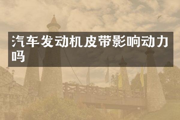 汽车发动机皮带影响动力吗