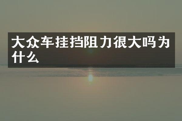 大众车挂挡阻力很大吗为什么