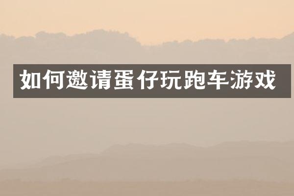 如何邀请蛋仔玩跑车游戏