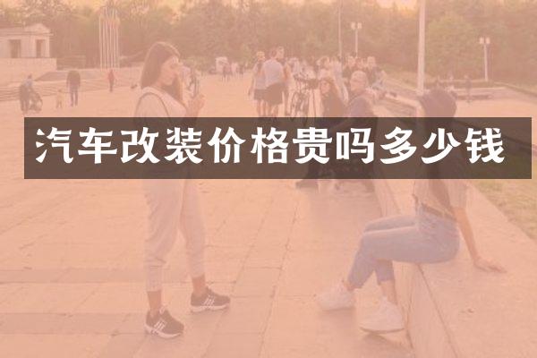 汽车改装价格贵吗多少钱