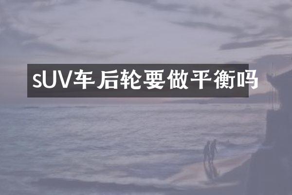 sUV车后轮要做平衡吗