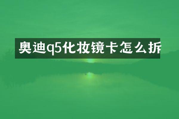 奥迪q5化妆镜卡怎么拆