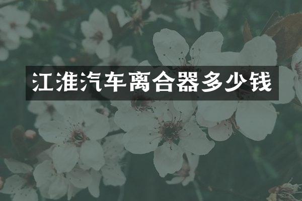 江淮汽车离合器多少钱