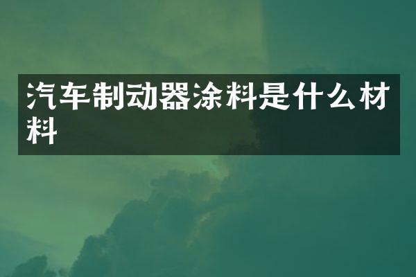 汽车制动器涂料是什么材料
