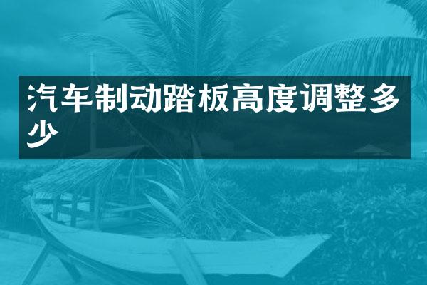 汽车制动踏板高度调整多少