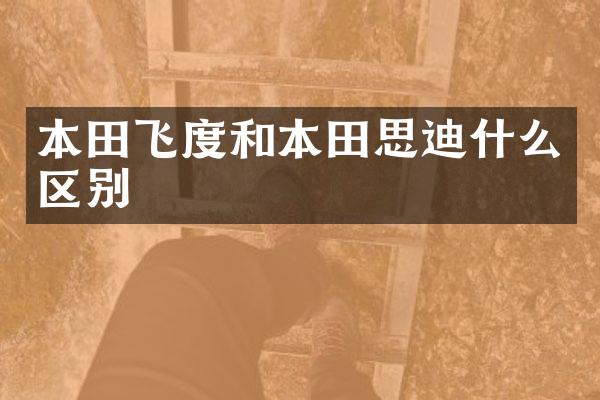 本田飞度和本田思迪什么区别
